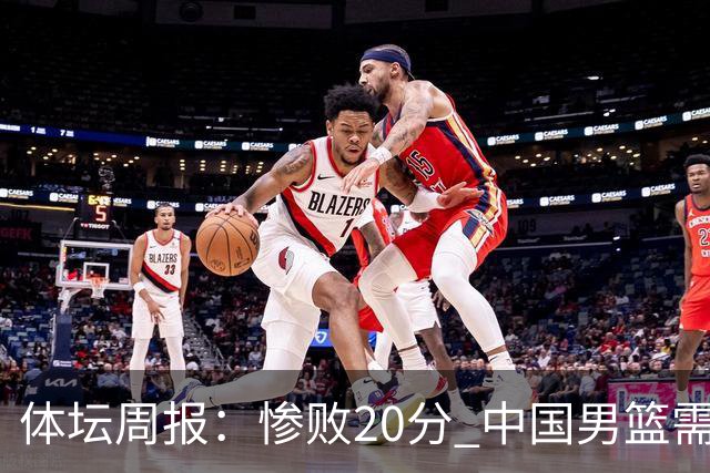 体坛周报：惨败20分 中国男篮需要重新校准方向？